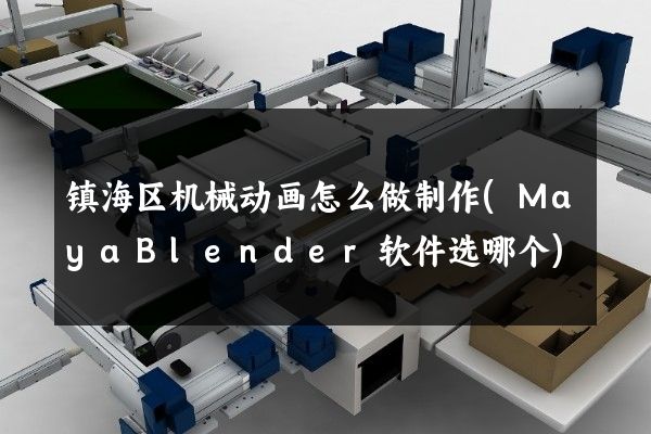 镇海区机械动画怎么做制作(MayaBlender软件选哪个)