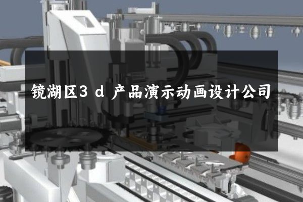 镜湖区3d产品演示动画设计公司