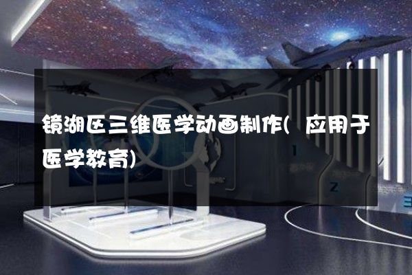 镜湖区三维医学动画制作(应用于医学教育)