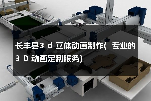 长丰县3d立体动画制作(专业的3D动画定制服务)