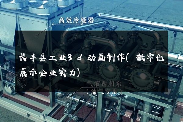 长丰县工业3d动画制作(数字化展示企业实力)