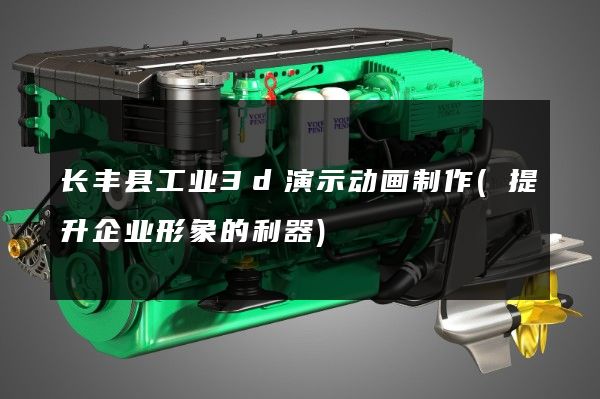 长丰县工业3d演示动画制作(提升企业形象的利器)