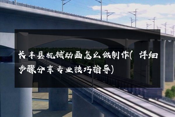 长丰县机械动画怎么做制作(详细步骤分享专业技巧指导)