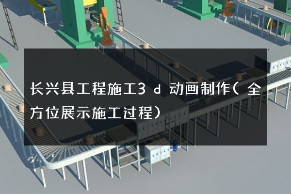 长兴县工程施工3d动画制作(全方位展示施工过程)