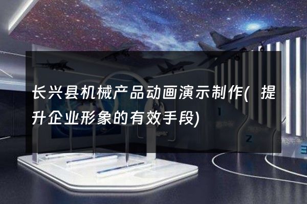 长兴县机械产品动画演示制作(提升企业形象的有效手段)