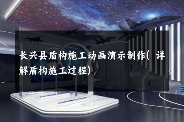 长兴县盾构施工动画演示制作(详解盾构施工过程)