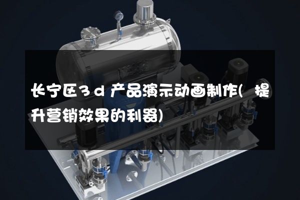 长宁区3d产品演示动画制作(提升营销效果的利器)