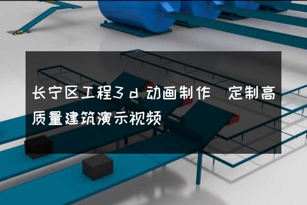 长宁区工程3d动画制作(定制高质量建筑演示视频)