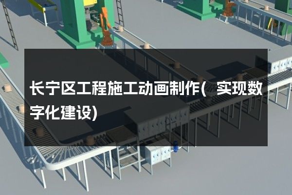 长宁区工程施工动画制作(实现数字化建设)