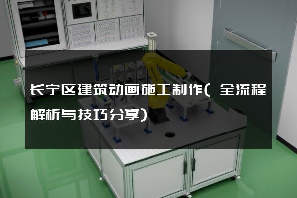 长宁区建筑动画施工制作(全流程解析与技巧分享)