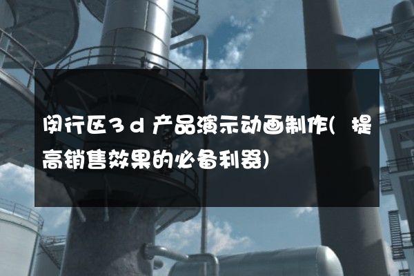 闵行区3d产品演示动画制作(提高销售效果的必备利器)