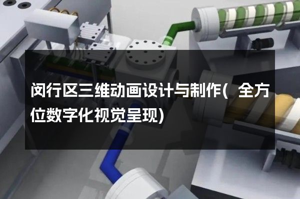 闵行区三维动画设计与制作(全方位数字化视觉呈现)