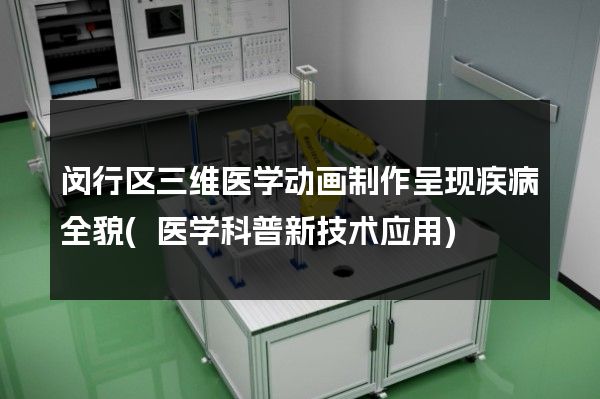 闵行区三维医学动画制作呈现疾病全貌(医学科普新技术应用)