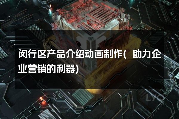 闵行区产品介绍动画制作(助力企业营销的利器)