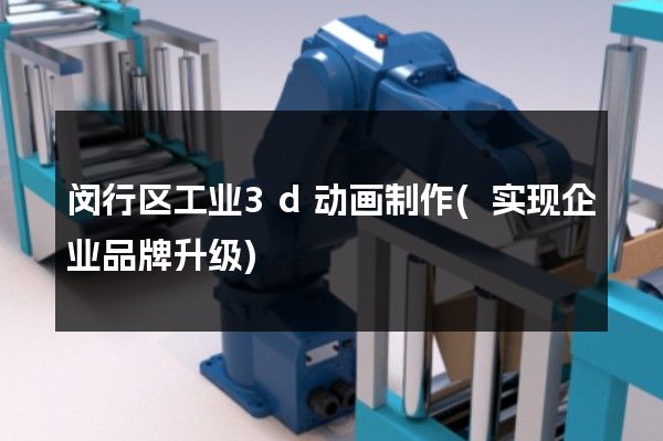 闵行区工业3d动画制作(实现企业品牌升级)