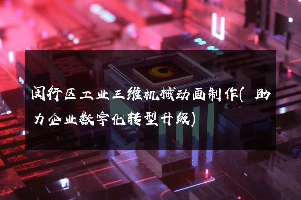 闵行区工业三维机械动画制作(助力企业数字化转型升级)