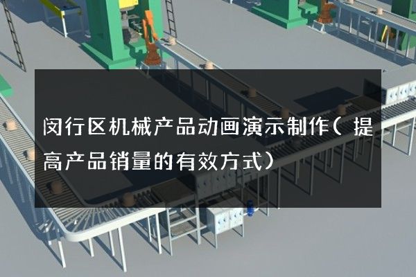 闵行区机械产品动画演示制作(提高产品销量的有效方式)