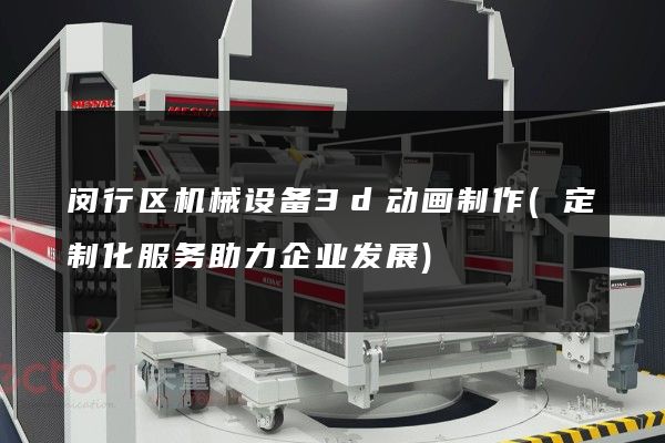 闵行区机械设备3d动画制作(定制化服务助力企业发展)