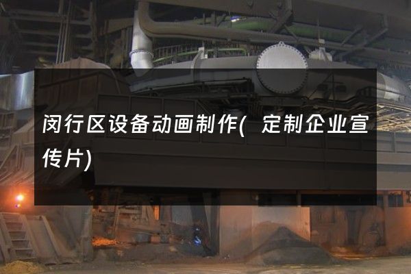 闵行区设备动画制作(定制企业宣传片)