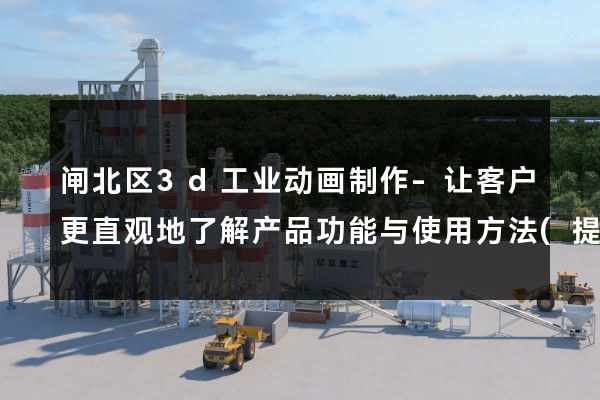 闸北区3d工业动画制作-让客户更直观地了解产品功能与使用方法(提升用户体验)