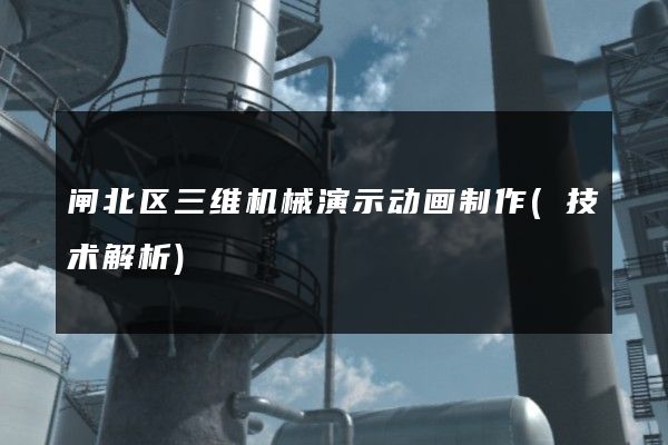 闸北区三维机械演示动画制作(技术解析)