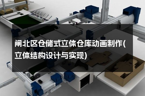 闸北区仓储式立体仓库动画制作(立体结构设计与实现)