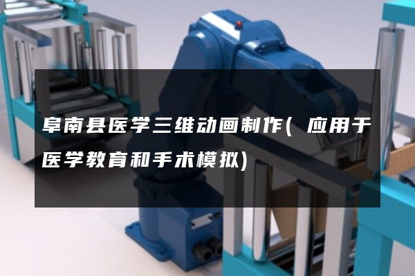 阜南县医学三维动画制作(应用于医学教育和手术模拟)