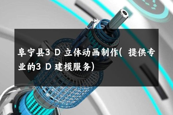 阜宁县3D立体动画制作(提供专业的3D建模服务)