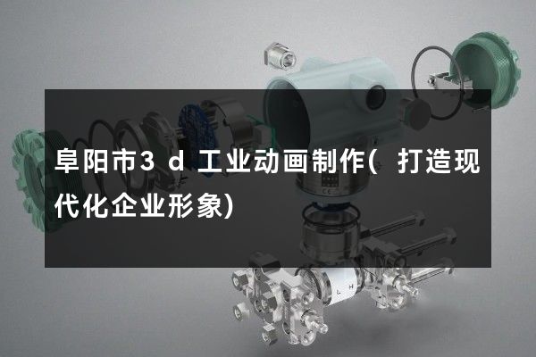 阜阳市3d工业动画制作(打造现代化企业形象)