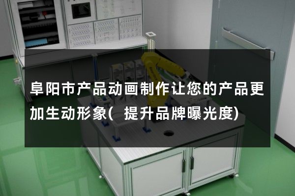 阜阳市产品动画制作让您的产品更加生动形象(提升品牌曝光度)