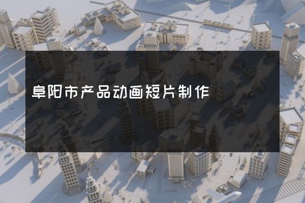 阜阳市产品动画短片制作