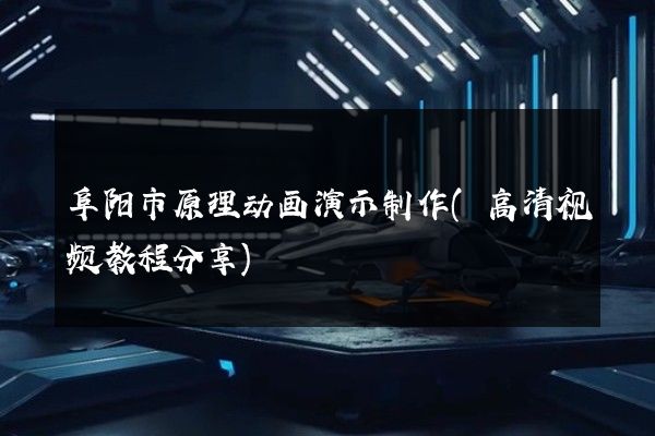 阜阳市原理动画演示制作(高清视频教程分享)