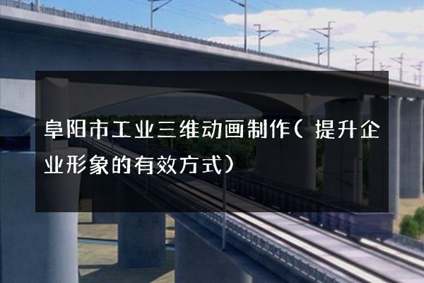 阜阳市工业三维动画制作(提升企业形象的有效方式)