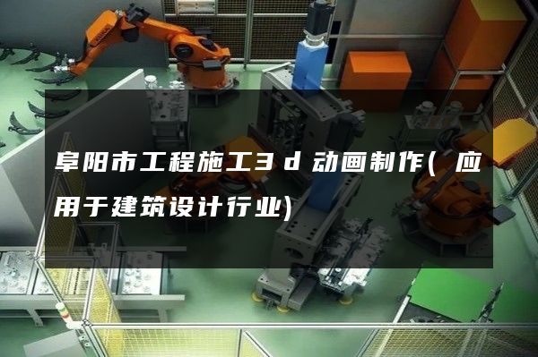 阜阳市工程施工3d动画制作(应用于建筑设计行业)