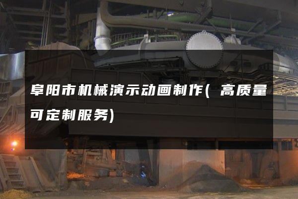 阜阳市机械演示动画制作(高质量可定制服务)