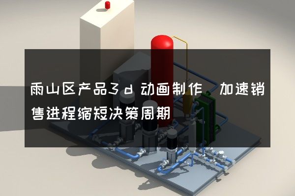 雨山区产品3d动画制作(加速销售进程缩短决策周期)