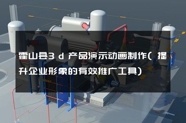 霍山县3d产品演示动画制作(提升企业形象的有效推广工具)