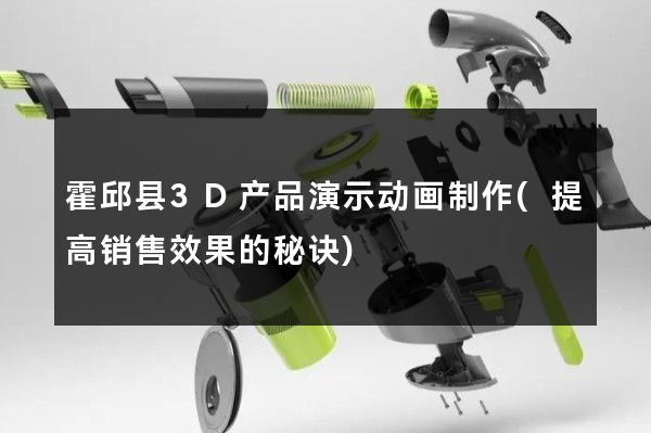 霍邱县3D产品演示动画制作(提高销售效果的秘诀)