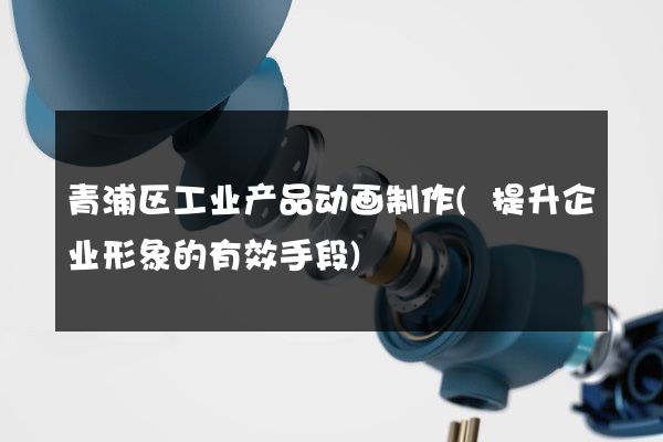 青浦区工业产品动画制作(提升企业形象的有效手段)