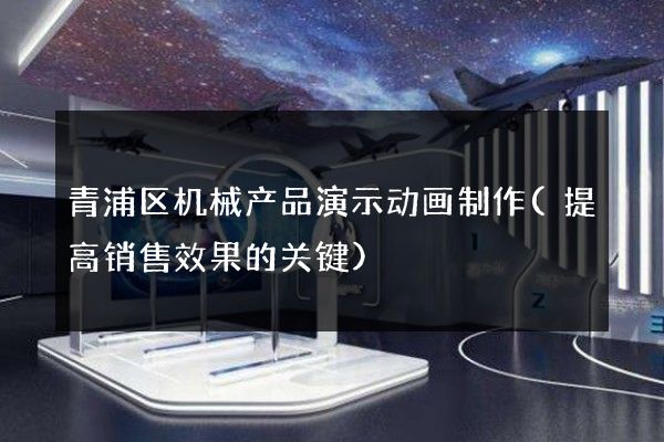 青浦区机械产品演示动画制作(提高销售效果的关键)