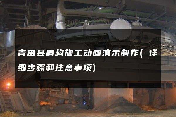 青田县盾构施工动画演示制作(详细步骤和注意事项)