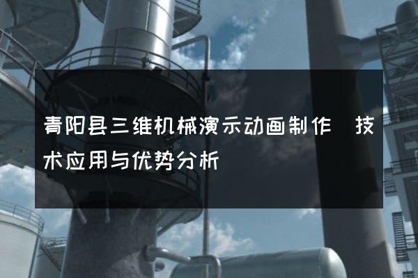 青阳县三维机械演示动画制作（技术应用与优势分析）