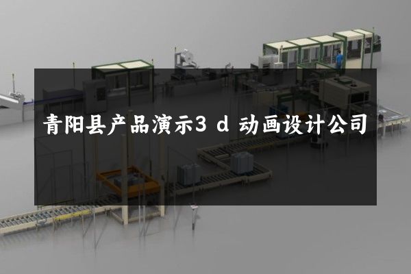 青阳县产品演示3d动画设计公司