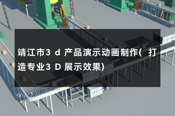 靖江市3d产品演示动画制作(打造专业3D展示效果)