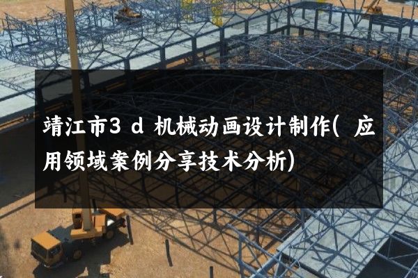 靖江市3d机械动画设计制作(应用领域案例分享技术分析)