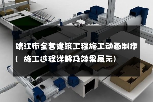 靖江市全套建筑工程施工动画制作(施工过程详解及效果展示)