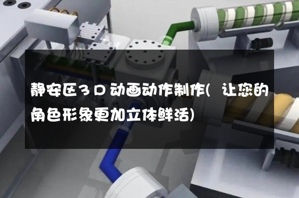 静安区3D动画动作制作(让您的角色形象更加立体鲜活)