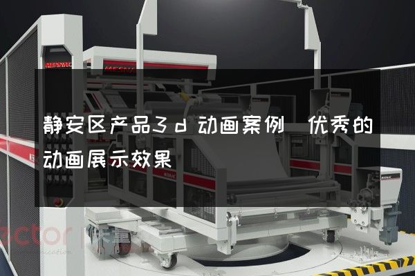 静安区产品3d动画案例(优秀的动画展示效果)