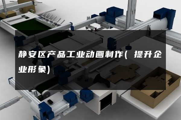 静安区产品工业动画制作(提升企业形象)