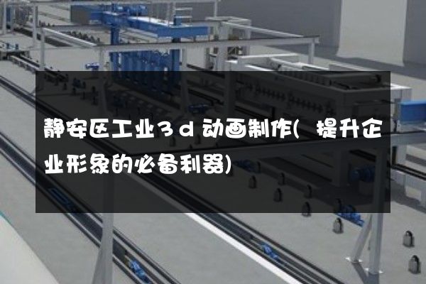 静安区工业3d动画制作(提升企业形象的必备利器)